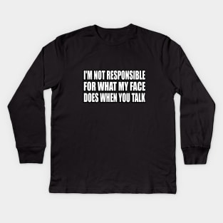 I'm Not Responsible For What My Face Does When You Talk Kids Long Sleeve T-Shirt